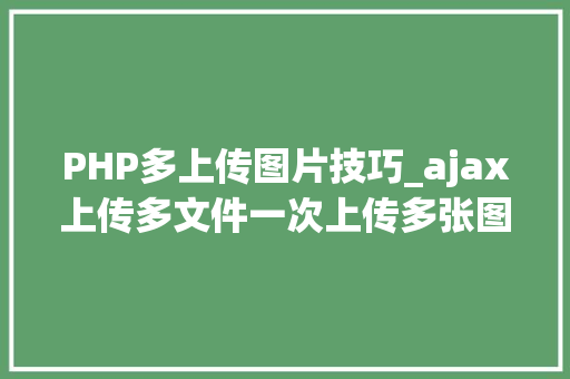 PHP多上传图片技巧_ajax上传多文件一次上传多张图片