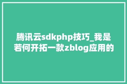 腾讯云sdkphp技巧_我是若何开拓一款zblog应用的腾讯云cos储存插件开拓过程全解析