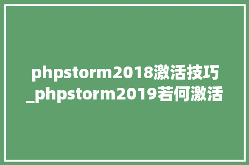 phpstorm2018激活技巧_phpstorm2019若何激活