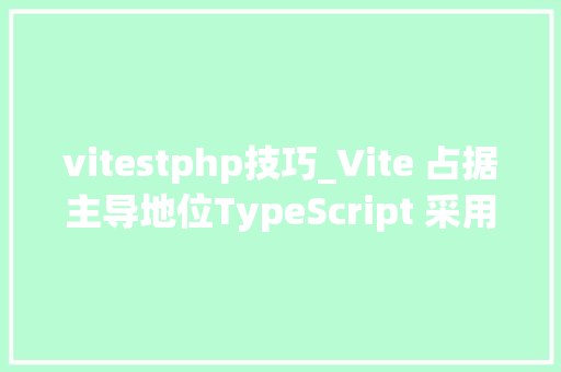 vitestphp技巧_Vite 占据主导地位TypeScript 采用率飙升｜JavaScript 现状一览