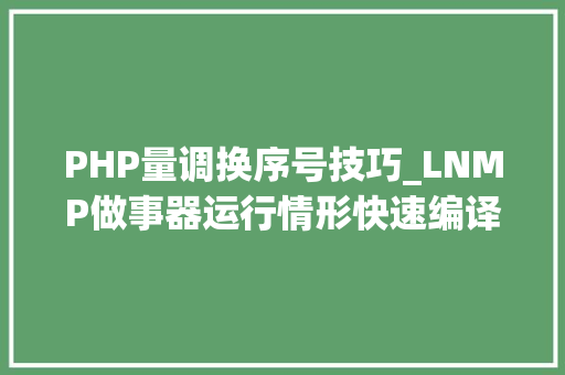 PHP量调换序号技巧_LNMP做事器运行情形快速编译安装