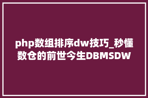 php数组排序dw技巧_秒懂数仓的前世今生DBMSDWOLTPOLAP到底是啥