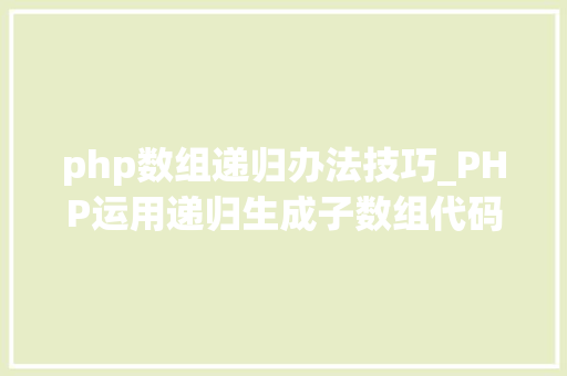 php数组递归办法技巧_PHP运用递归生成子数组代码实例