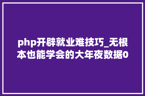 php开辟就业难技巧_无根本也能学会的大年夜数据0经验平均就业薪资15k