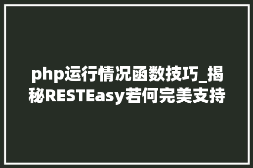 php运行情况函数技巧_揭秘RESTEasy若何完美支持JAVA 微做事中的多种数据格式