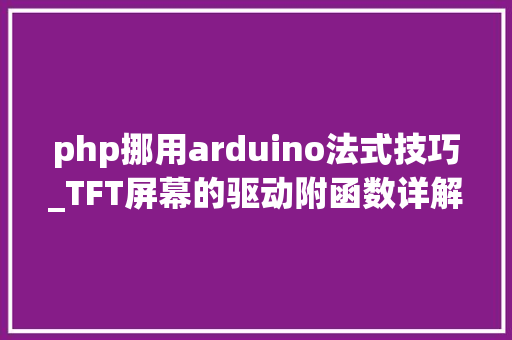 php挪用arduino法式技巧_TFT屏幕的驱动附函数详解