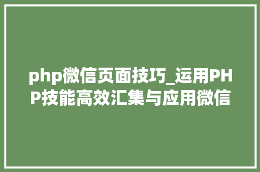 php微信页面技巧_运用PHP技能高效汇集与应用微信文章资讯详解步骤与留心事项