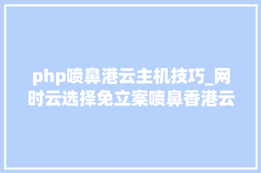 php喷鼻港云主机技巧_网时云选择免立案喷鼻香港云主机要留心哪些问题
