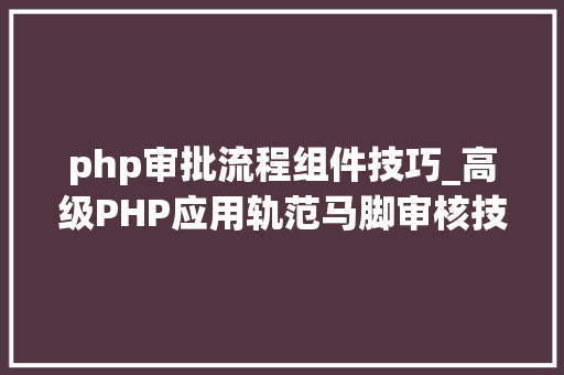 php审批流程组件技巧_高级PHP应用轨范马脚审核技能