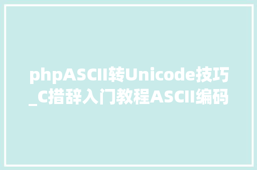 phpASCII转Unicode技巧_C措辞入门教程ASCII编码与Unicode编码
