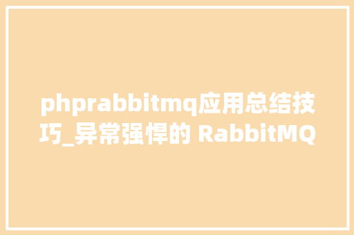 phprabbitmq应用总结技巧_异常强悍的 RabbitMQ 总结写得真好