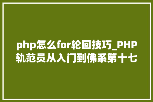 php怎么for轮回技巧_PHP轨范员从入门到佛系第十七弹PHP 轮回For 轮回