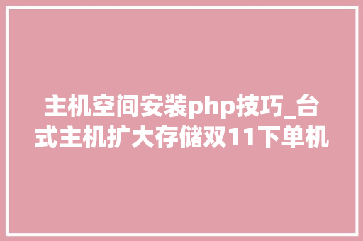 主机空间安装php技巧_台式主机扩大存储双11下单机械硬盘7步教你完美安装