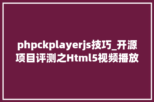 phpckplayerjs技巧_开源项目评测之Html5视频播放器推荐