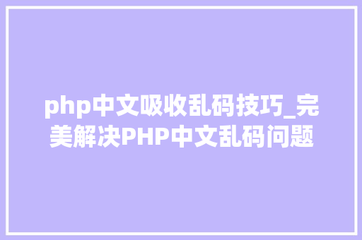 php中文吸收乱码技巧_完美解决PHP中文乱码问题