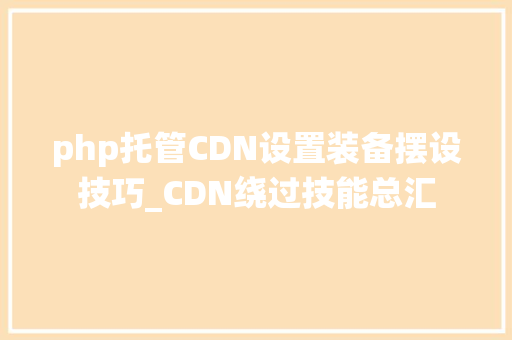 php托管CDN设置装备摆设技巧_CDN绕过技能总汇