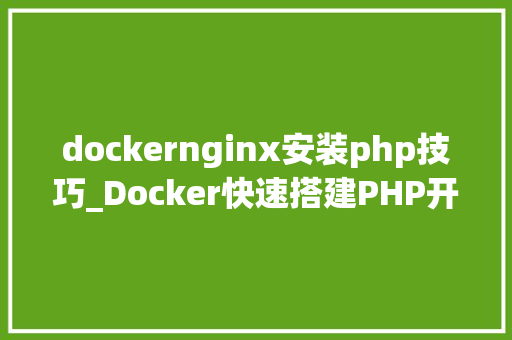 dockernginx安装php技巧_Docker快速搭建PHP开拓情形具体教程