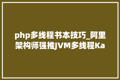 php多线程书本技巧_阿里架构师强推JVM多线程KafkaRedisNginx等实战电子版书本