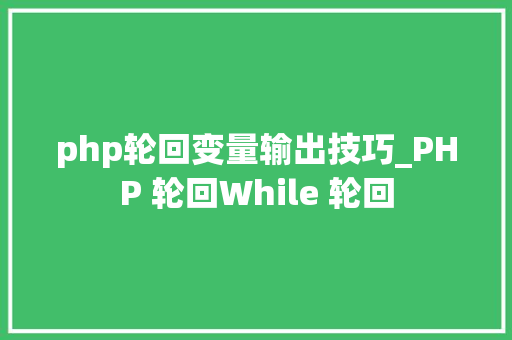 php轮回变量输出技巧_PHP 轮回While 轮回