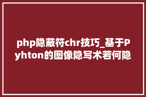 php隐蔽符chr技巧_基于Pyhton的图像隐写术若何隐藏图像中的数据