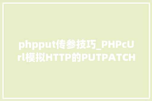 phpput传参技巧_PHPcUrl模拟HTTP的PUTPATCH请求