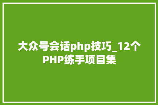 大众号会话php技巧_12个PHP练手项目集