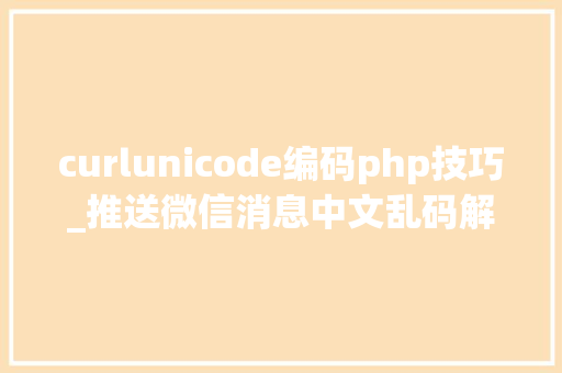 curlunicode编码php技巧_推送微信消息中文乱码解决方法和经由进程递归对数组进行urlencode