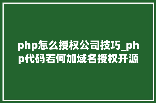 php怎么授权公司技巧_php代码若何加域名授权开源php项目若何保护版权 商业授权