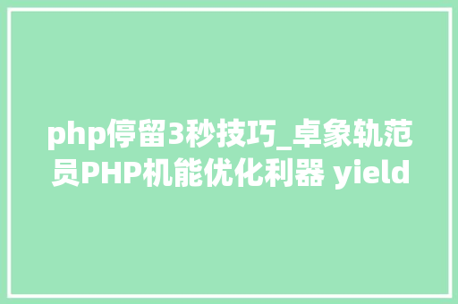 php停留3秒技巧_卓象轨范员PHP机能优化利器 yield 生成器
