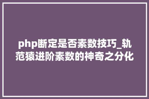 php断定是否素数技巧_轨范猿进阶素数的神奇之分化阶乘数