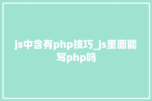 js中含有php技巧_js里面能写php吗