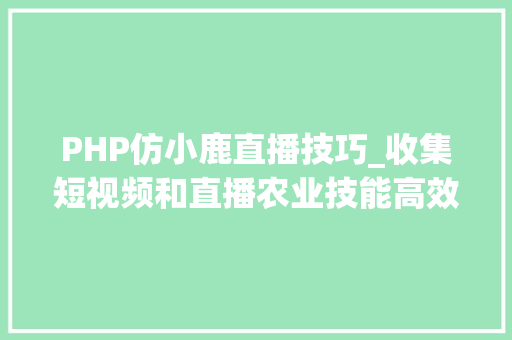 PHP仿小鹿直播技巧_收集短视频和直播农业技能高效推广的新路径