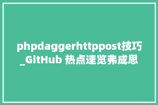 phpdaggerhttppost技巧_GitHub 热点速览弗成思议的浏览器 Browser2020 周涨 Star 超 3 千