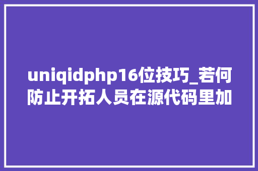 uniqidphp16位技巧_若何防止开拓人员在源代码里加入后门暨安然审计教程