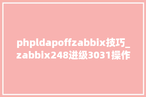 phpldapoffzabbix技巧_zabbix248进级3031操作支配记录