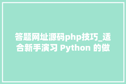答题网址源码php技巧_适合新手演习 Python 的做题类网站