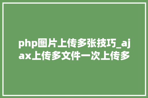 php图片上传多张技巧_ajax上传多文件一次上传多张图片