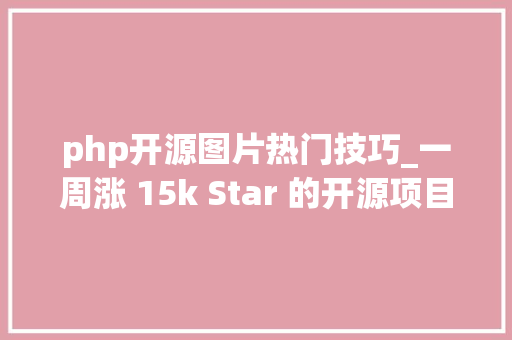 php开源图片热门技巧_一周涨 15k Star 的开源项目GitHub 热点速览