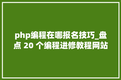 php编程在哪报名技巧_盘点 20 个编程进修教程网站建议收藏