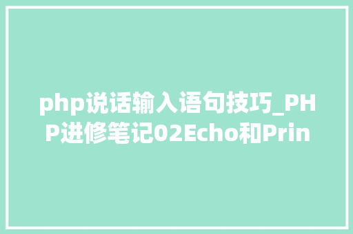 php说话输入语句技巧_PHP进修笔记02Echo和Print语句