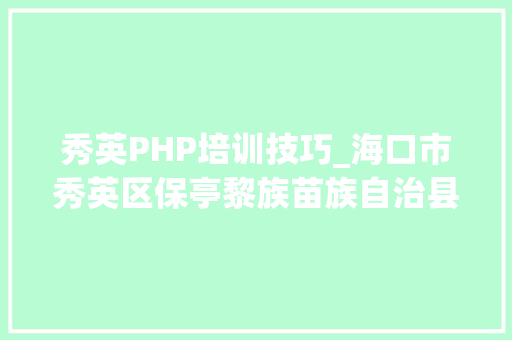 秀英PHP培训技巧_海口市秀英区保亭黎族苗族自治县招聘事业单位工作人员共75人