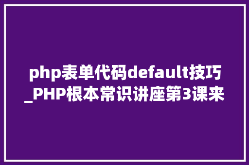 php表单代码default技巧_PHP根本常识讲座第3课来一波最根本出现频率最高的实现办法吧