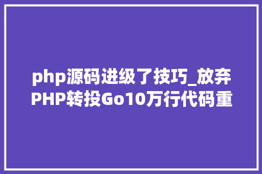 php源码进级了技巧_放弃PHP转投Go10万行代码重构进级一步到位