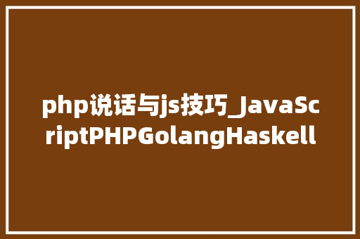 php说话与js技巧_JavaScriptPHPGolangHaskellElixir哪个才是最佳编程措辞