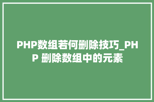 PHP数组若何删除技巧_PHP 删除数组中的元素