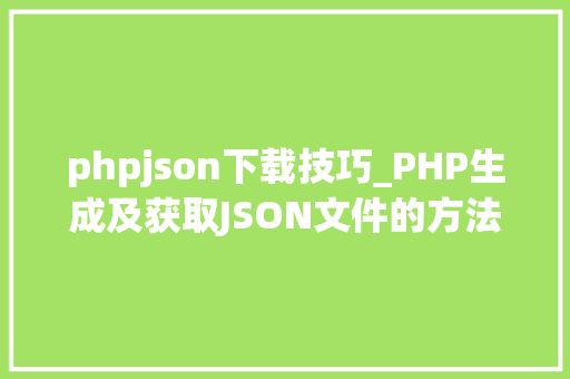 phpjson下载技巧_PHP生成及获取JSON文件的方法