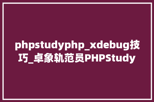 phpstudyphp_xdebug技巧_卓象轨范员PHPStudy PHPStorm XDebug调试