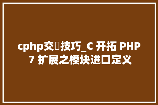 cphp交匯技巧_C 开拓 PHP 7 扩展之模块进口定义