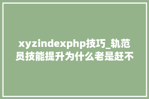 xyzindexphp技巧_轨范员技能提升为什么老是赶不上脱发的速度