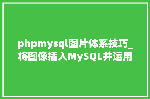 phpmysql图片体系技巧_将图像插入MySQL并运用PHP检索图像